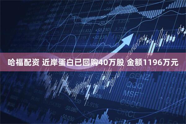 哈福配资 近岸蛋白已回购40万股 金额1196万元