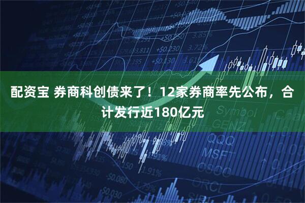 配资宝 券商科创债来了！12家券商率先公布，合计发行近180亿元