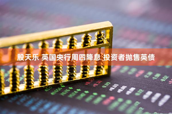股天乐 英国央行周四降息 投资者抛售英债