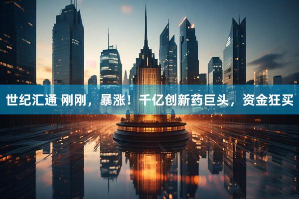 世纪汇通 刚刚，暴涨！千亿创新药巨头，资金狂买