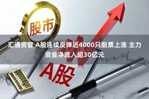 汇通资管 A股连续反弹近4000只股票上涨 主力资金净流入超30亿元