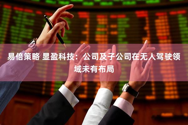易倍策略 显盈科技：公司及子公司在无人驾驶领域未有布局
