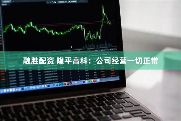 融胜配资 隆平高科：公司经营一切正常