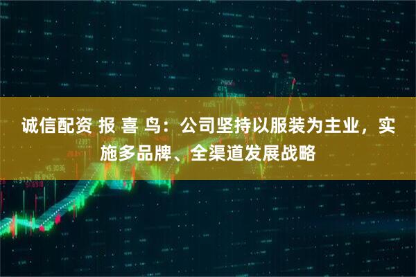 诚信配资 报 喜 鸟：公司坚持以服装为主业，实施多品牌、全渠道发展战略