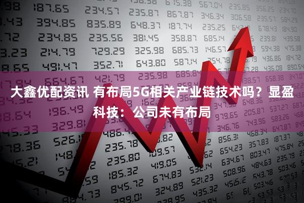 大鑫优配资讯 有布局5G相关产业链技术吗？显盈科技：公司未有布局