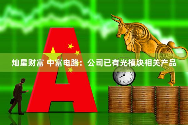 灿星财富 中富电路：公司已有光模块相关产品