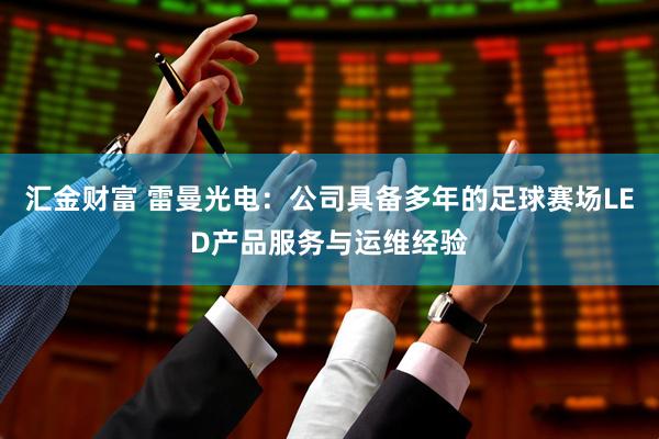 汇金财富 雷曼光电：公司具备多年的足球赛场LED产品服务与运维经验