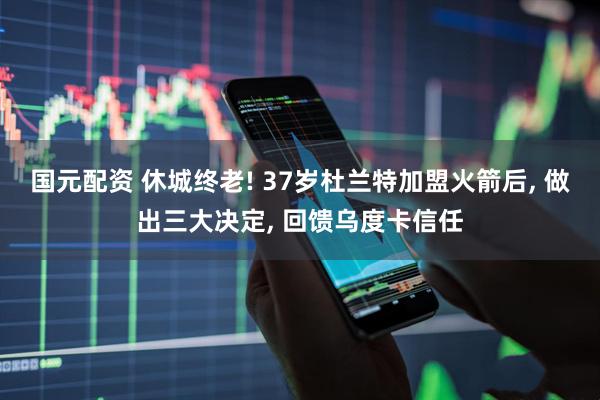 国元配资 休城终老! 37岁杜兰特加盟火箭后, 做出三大决定, 回馈乌度卡信任
