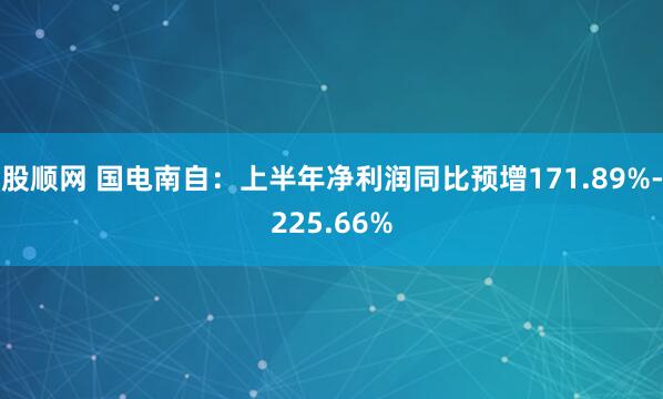 股顺网 国电南自：上半年净利润同比预增171.89%-225.66%
