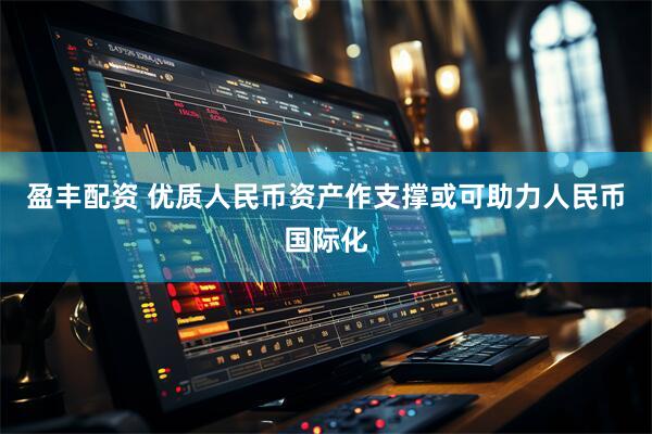盈丰配资 优质人民币资产作支撑或可助力人民币国际化