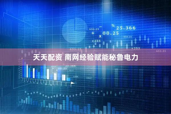 天天配资 南网经验赋能秘鲁电力