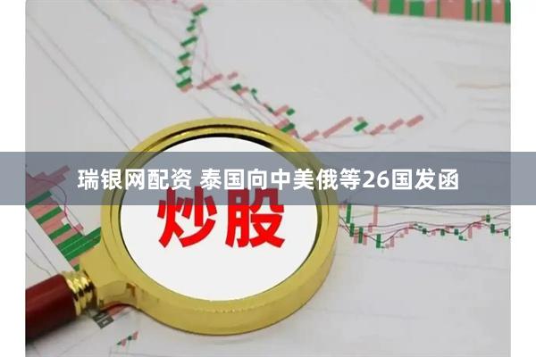 瑞银网配资 泰国向中美俄等26国发函
