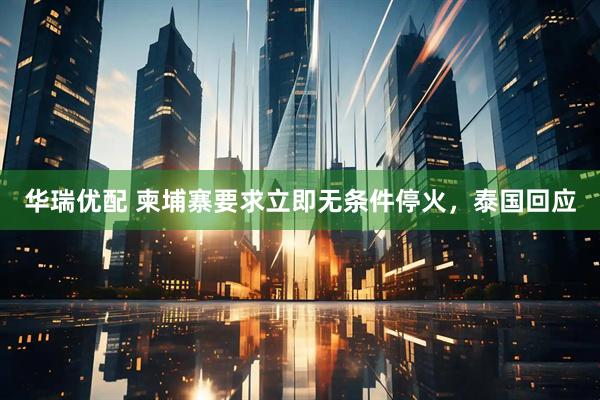 华瑞优配 柬埔寨要求立即无条件停火，泰国回应