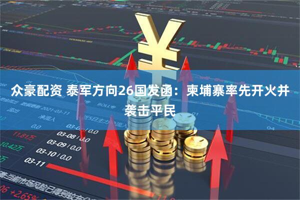 众豪配资 泰军方向26国发函：柬埔寨率先开火并袭击平民