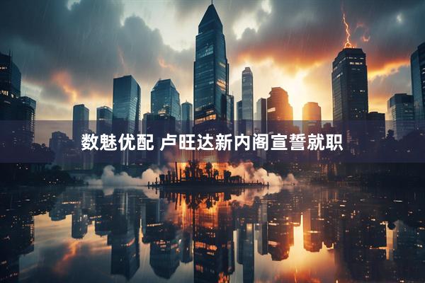 数魅优配 卢旺达新内阁宣誓就职