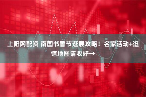 上阳网配资 南国书香节逛展攻略！名家活动+逛馆地图请收好→