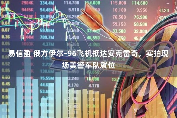 易信盈 俄方伊尔-96飞机抵达安克雷奇，实拍现场美警车队就位