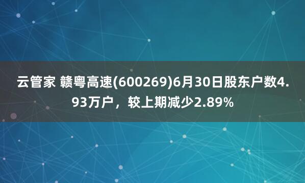 云管家 赣粤高速(600269)6月30日股东户数4.93万户，较上期减少2.89%