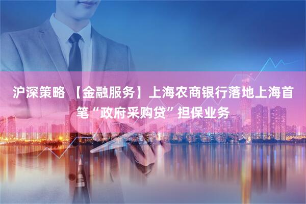沪深策略 【金融服务】上海农商银行落地上海首笔“政府采购贷”担保业务