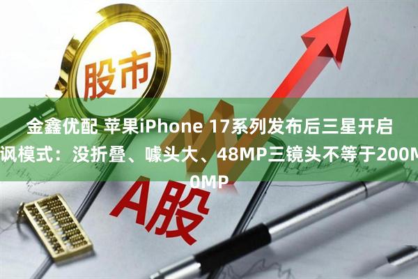 金鑫优配 苹果iPhone 17系列发布后三星开启嘲讽模式：没折叠、噱头大、48MP三镜头不等于200MP