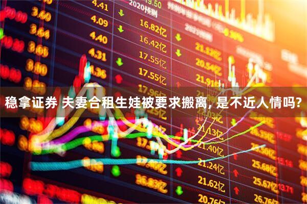 稳拿证券 夫妻合租生娃被要求搬离, 是不近人情吗?