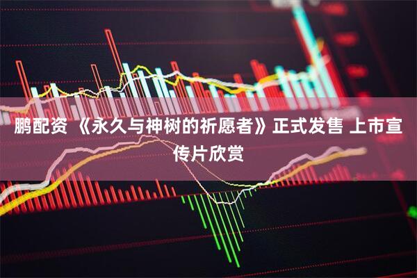 鹏配资 《永久与神树的祈愿者》正式发售 上市宣传片欣赏