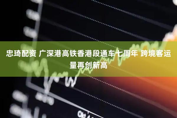忠琦配资 广深港高铁香港段通车七周年 跨境客运量再创新高