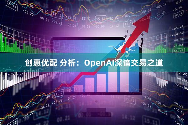 创惠优配 分析：OpenAI深谙交易之道