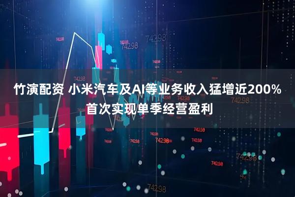竹演配资 小米汽车及AI等业务收入猛增近200% 首次实现单季经营盈利