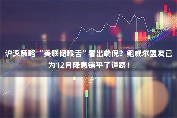沪深策略 “美联储喉舌”看出端倪？鲍威尔盟友已为12月降息铺平了道路！
