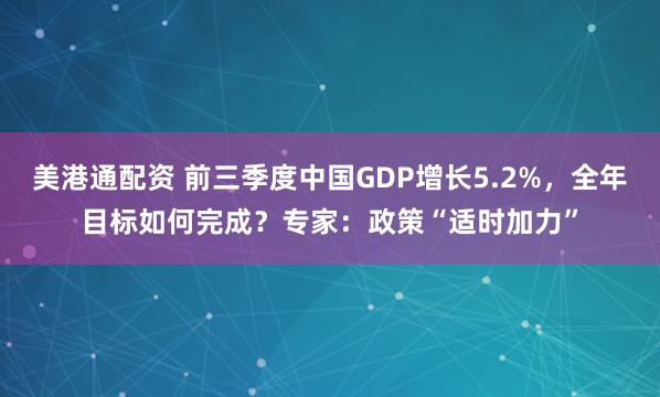 美港通配资 前三季度中国GDP增长5.2%，全年目标如何完成？专家：政策“适时加力”