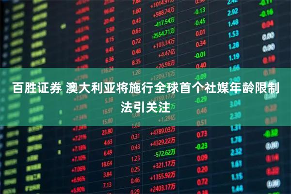 百胜证券 澳大利亚将施行全球首个社媒年龄限制法引关注