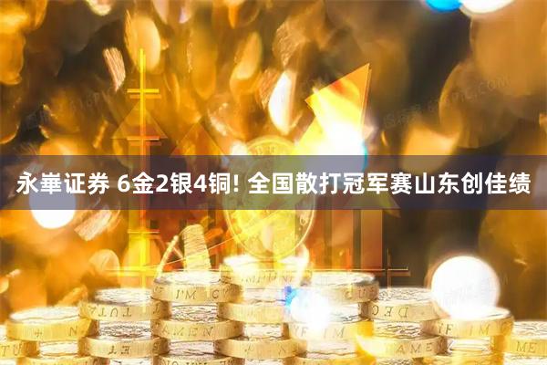 永崋证券 6金2银4铜! 全国散打冠军赛山东创佳绩