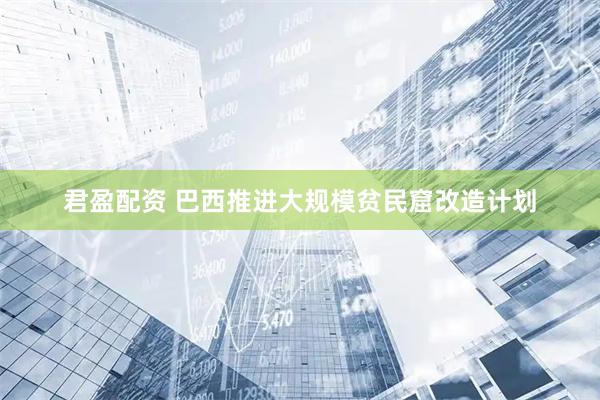 君盈配资 巴西推进大规模贫民窟改造计划