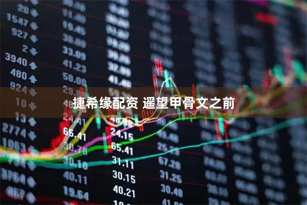 捷希缘配资 遥望甲骨文之前