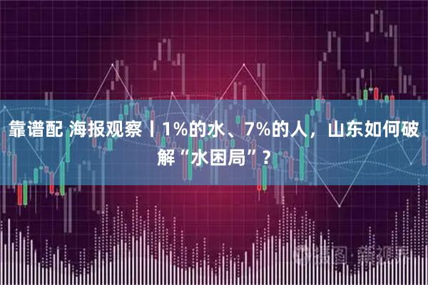 靠谱配 海报观察丨1%的水、7%的人,山东如何破解“水困局”?