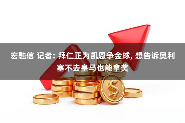宏融信 记者: 拜仁正为凯恩争金球, 想告诉奥利塞不去皇马也能拿奖