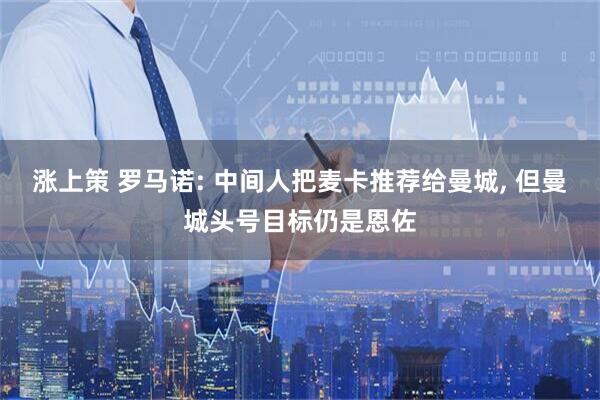 涨上策 罗马诺: 中间人把麦卡推荐给曼城, 但曼城头号目标仍是恩佐
