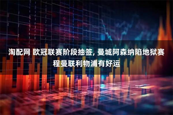 淘配网 欧冠联赛阶段抽签, 曼城阿森纳陷地狱赛程曼联利物浦有好运
